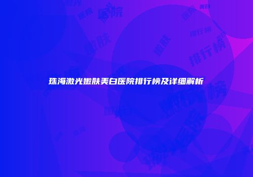 珠海激光嫩肤美白医院排行榜及详细解析