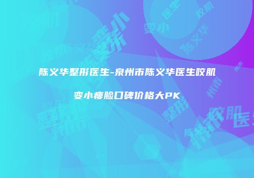 陈义华整形医生-泉州市陈义华医生咬肌变小瘦脸口碑价格大PK