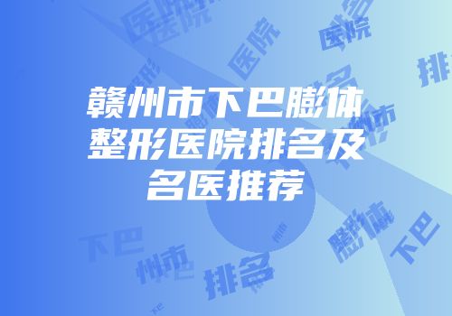 赣州市下巴膨体整形医院排名及名医推荐