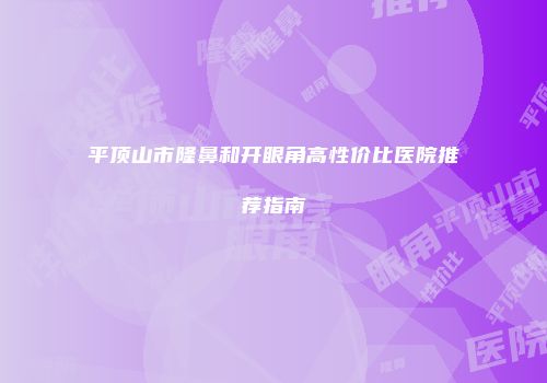 平顶山市隆鼻和开眼角高性价比医院推荐指南