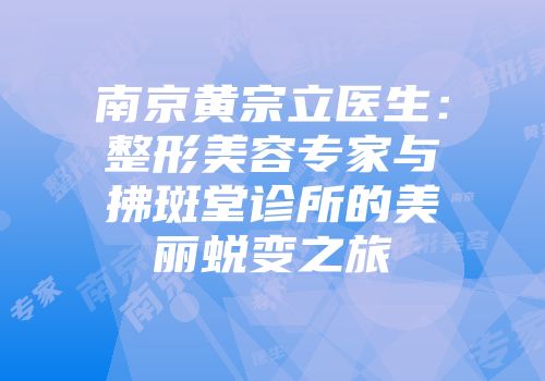 南京黄宗立医生：整形美容专家与拂斑堂诊所的美丽蜕变之旅