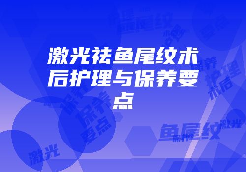 激光祛鱼尾纹术后护理与保养要点