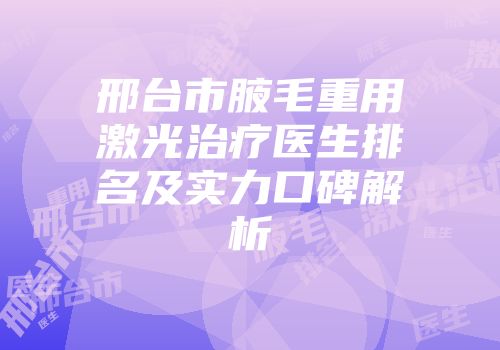 邢台市腋毛重用激光治疗医生排名及实力口碑解析