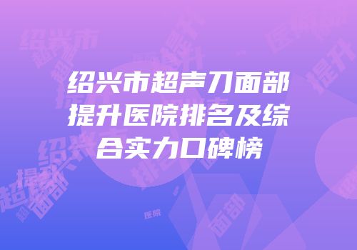 绍兴市超声刀面部提升医院排名及综合实力口碑榜