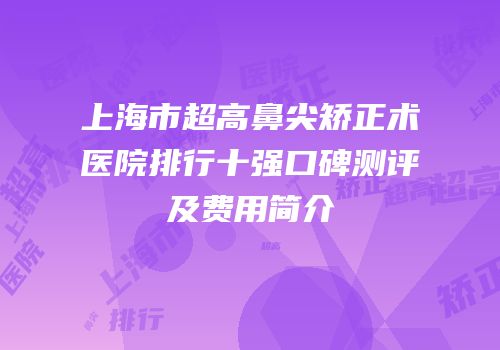上海市超高鼻尖矫正术医院排行十强口碑测评及费用简介