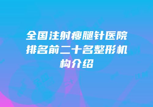 全国注射瘦腿针医院排名前二十名整形机构介绍