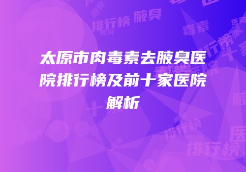 太原市肉毒素去腋臭医院排行榜及前十家医院解析