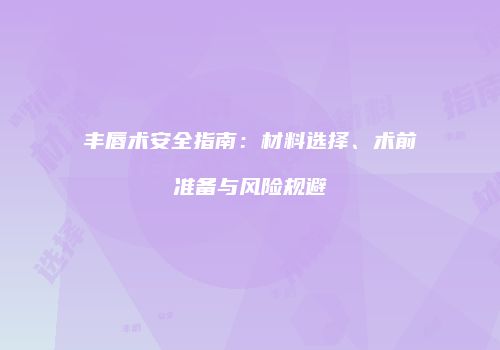 丰唇术安全指南：材料选择、术前准备与风险规避
