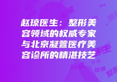 赵琼医生：整形美容领域的权威专家与北京凝萱医疗美容诊所的精湛技艺