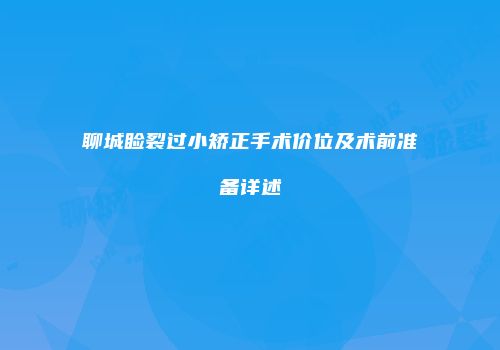聊城睑裂过小矫正手术价位及术前准备详述