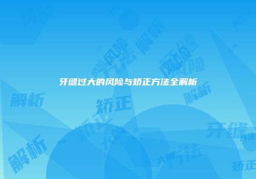 牙缝过大的风险与矫正方法全解析