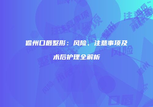 儋州口唇整形：风险、注意事项及术后护理全解析