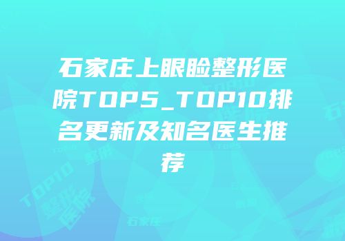 石家庄上眼睑整形医院TOP5_TOP10排名更新及知名医生推荐
