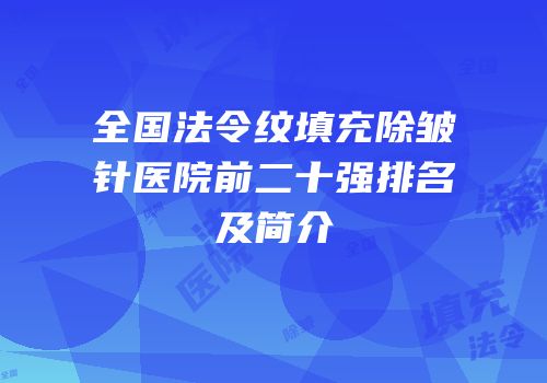 全国法令纹填充除皱针医院前二十强排名及简介