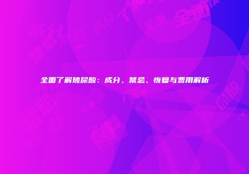 全面了解玻尿酸：成分、禁忌、恢复与费用解析