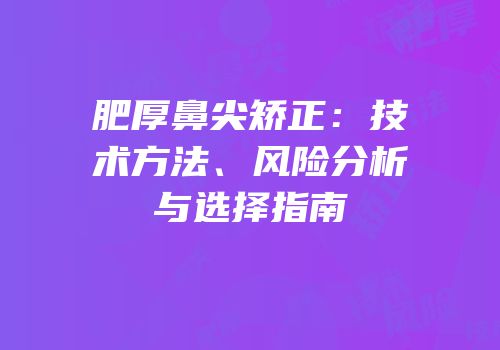 肥厚鼻尖矫正：技术方法、风险分析与选择指南