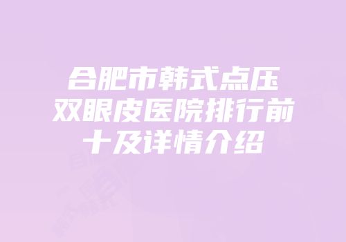 合肥市韩式点压双眼皮医院排行前十及详情介绍