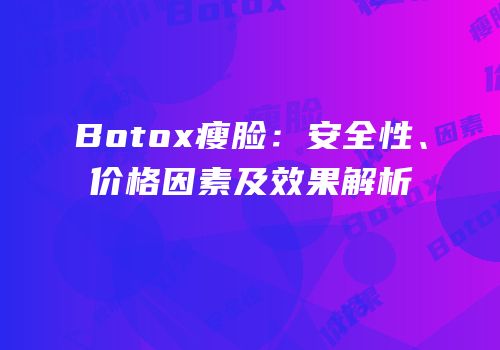 Botox瘦脸：安全性、价格因素及效果解析