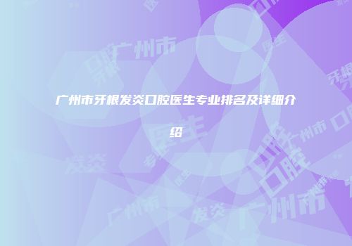 广州市牙根发炎口腔医生专业排名及详细介绍