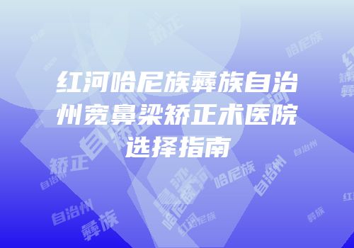 红河哈尼族彝族自治州宽鼻梁矫正术医院选择指南