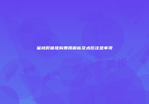 蜜桃假体隆胸费用解析及术后注意事项