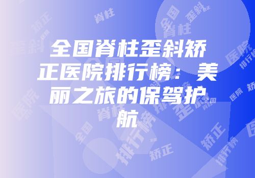 全国脊柱歪斜矫正医院排行榜：美丽之旅的保驾护航