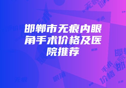 邯郸市无痕内眼角手术价格及医院推荐