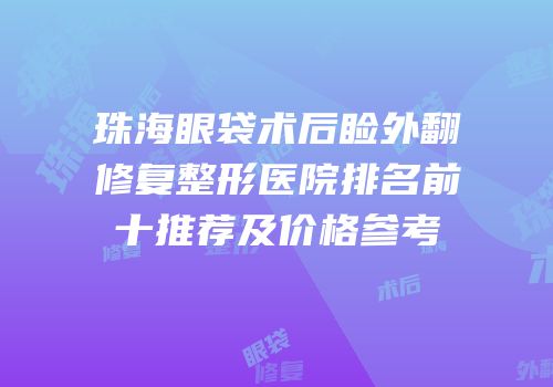 珠海眼袋术后睑外翻修复整形医院排名前十推荐及价格参考