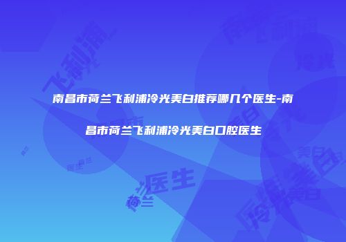 南昌市荷兰飞利浦冷光美白推荐哪几个医生-南昌市荷兰飞利浦冷光美白口腔医生