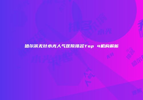 哈尔滨无针水光人气医院排名Top 4机构解析