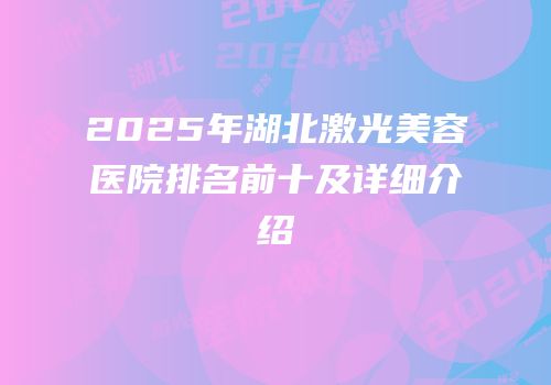 2025年湖北激光美容医院排名前十及详细介绍