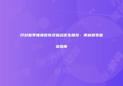 开封夏季隆鼻医院及知名医生推荐：美丽蜕变首选指南