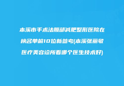 本溪市手术法腹部减肥整形医院在榜名单前10位新参考(本溪张丽敏医疗美容诊所看哪个医生技术好)