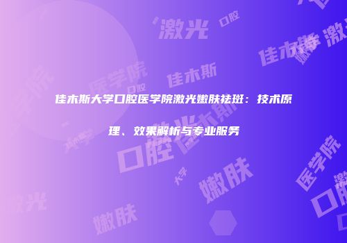 佳木斯大学口腔医学院激光嫩肤祛斑：技术原理、效果解析与专业服务