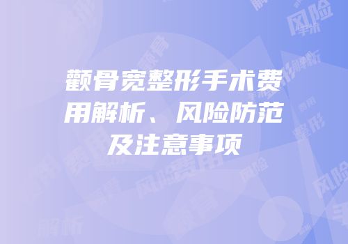 颧骨宽整形手术费用解析、风险防范及注意事项