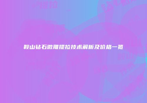 鞍山钻石微雕提拉技术解析及价格一览