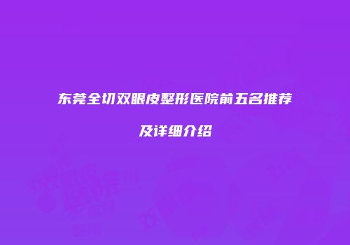 东莞全切双眼皮整形医院前五名推荐及详细介绍