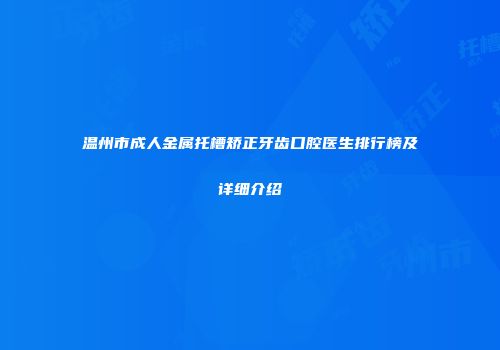 温州市成人金属托槽矫正牙齿口腔医生排行榜及详细介绍