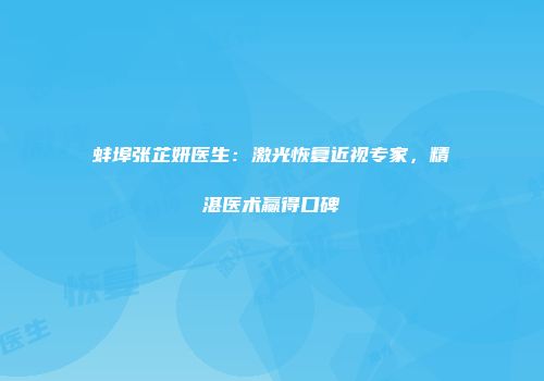 蚌埠张芷妍医生：激光恢复近视专家，精湛医术赢得口碑