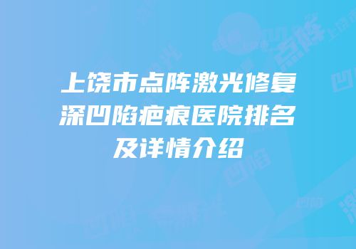 上饶市点阵激光修复深凹陷疤痕医院排名及详情介绍