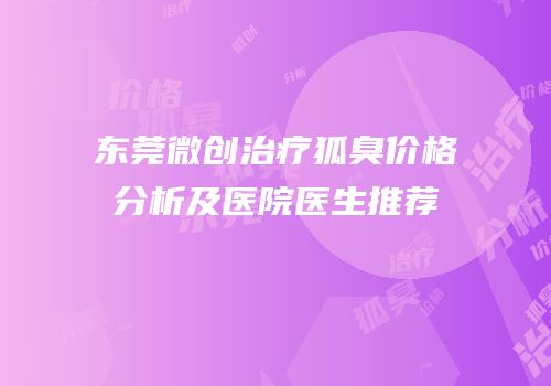 东莞微创治疗狐臭价格分析及医院医生推荐