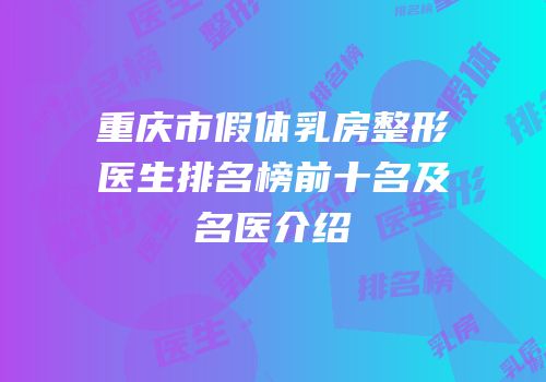 重庆市假体乳房整形医生排名榜前十名及名医介绍