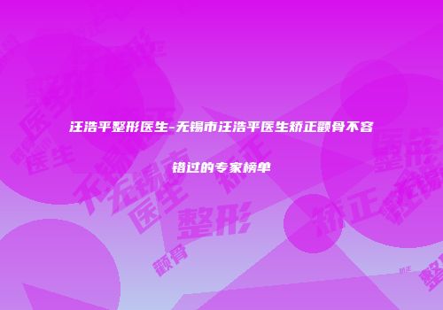 汪浩平整形医生-无锡市汪浩平医生矫正颧骨不容错过的专家榜单