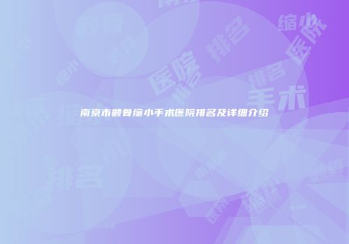 南京市颧骨缩小手术医院排名及详细介绍
