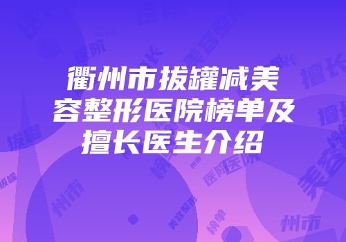 衢州市拔罐减美容整形医院榜单及擅长医生介绍