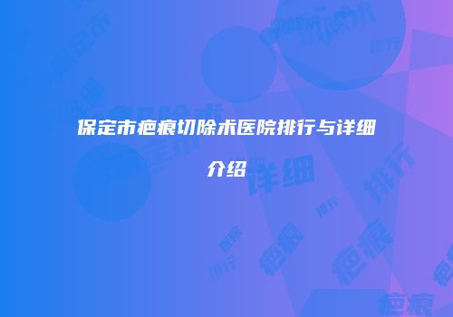 保定市疤痕切除术医院排行与详细介绍