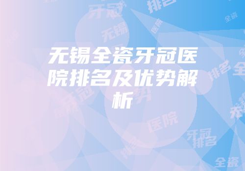 无锡全瓷牙冠医院排名及优势解析