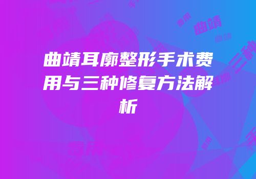 曲靖耳廓整形手术费用与三种修复方法解析