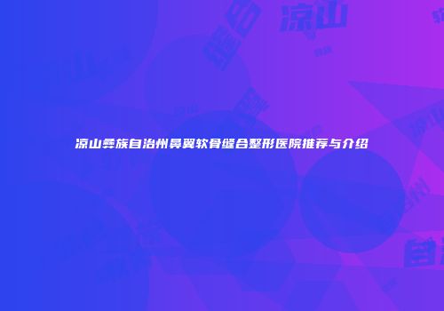 凉山彝族自治州鼻翼软骨缝合整形医院推荐与介绍