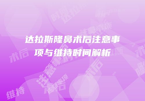 达拉斯隆鼻术后注意事项与维持时间解析